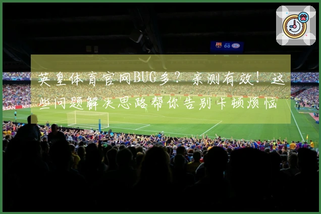 英皇体育官网BUG多？亲测有效！这些问题解决思路帮你告别卡顿烦恼